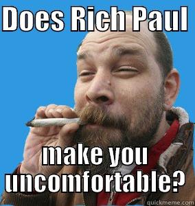 DOES RICH PAUL  MAKE YOU UNCOMFORTABLE? Misc