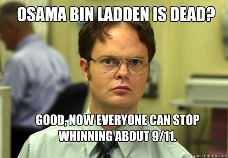 OSAMA BIN LADDEN IS DEAD? Good, now everyone can stop whinning about 9/11.  Schrute