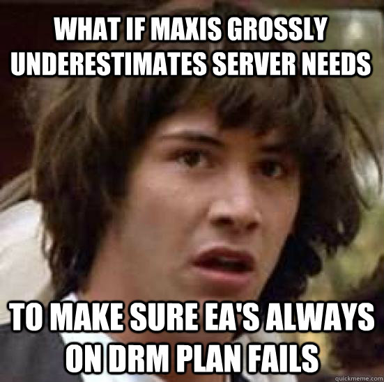 What if maxis grossly underestimates server needs to make sure ea's always on drm plan fails  - What if maxis grossly underestimates server needs to make sure ea's always on drm plan fails   conspiracy keanu