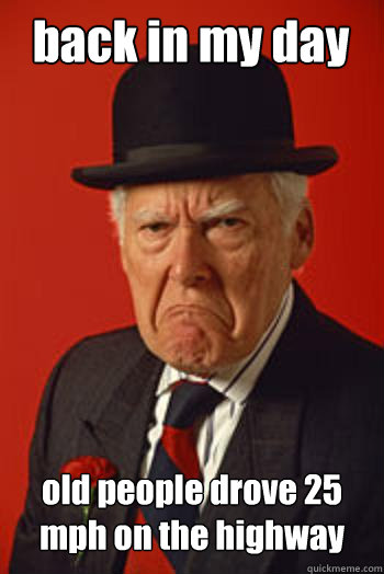 back in my day old people drove 25 mph on the highway   Pissed old guy