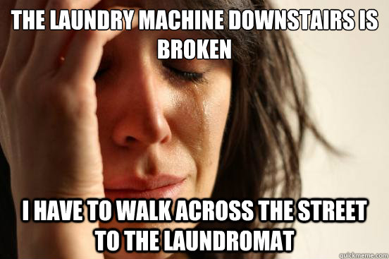 the laundry machine downstairs is broken i have to walk across the street to the laundromat  First World Problems