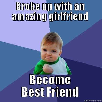 It's actually way better than expected... - BROKE UP WITH AN AMAZING GIRLFRIEND BECOME BEST FRIEND Success Kid
