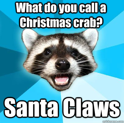 What do you call a Christmas crab? Santa Claws  badpuncoon