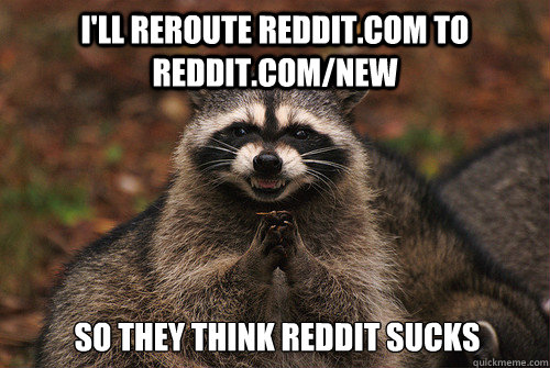 I'll reroute reddit.com to reddit.com/new   So they think reddit sucks - I'll reroute reddit.com to reddit.com/new   So they think reddit sucks  Insidious Racoon 2