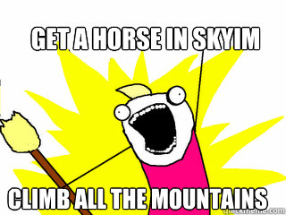 get a horse in skyim climb all the mountains  All The Things