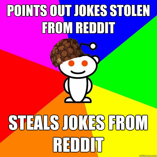 Points out jokes stolen from reddit steals jokes from reddit  Scumbag Redditor