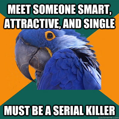 meet someone smart, attractive, and single must be a serial killer  Paranoid Parrot