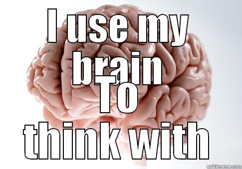 I USE MY BRAIN TO THINK WITH Scumbag Brain