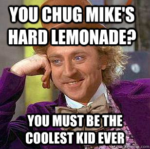 You chug mike's hard lemonade? You must be the coolest kid ever  Condescending Wonka