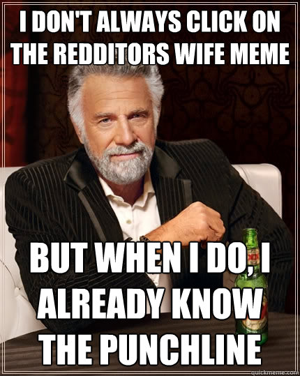 I don't always click on the Redditors wife Meme but when I do, I already know the punchline  The Most Interesting Man In The World