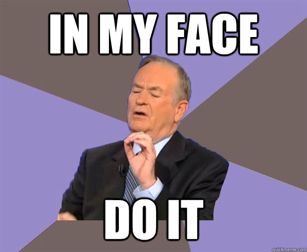 IN MY FACE DO IT  Bill O Reilly