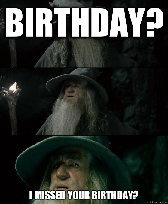 Birthday? I missed your birthday? - Birthday? I missed your birthday?  Confused Gandalf