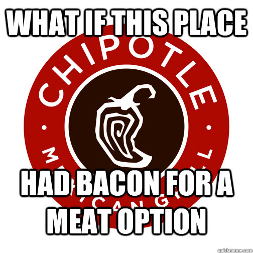 what if this place had bacon for a meat option  Good Guy Chipotle