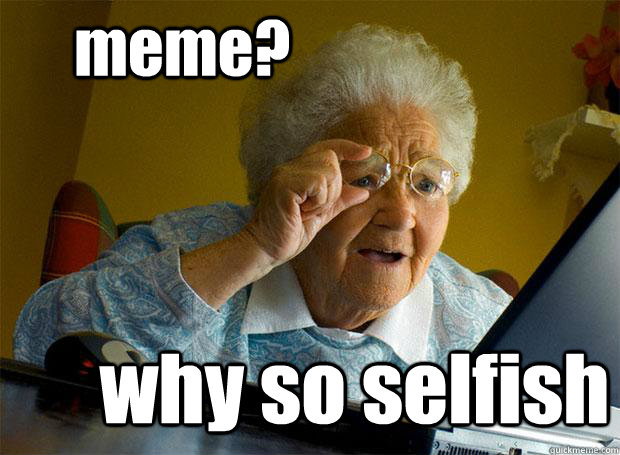 meme? why so selfish  Grandma finds the Internet