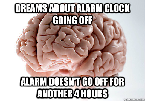 dreams about alarm clock going off alarm doesn't go off for another 4 hours   Scumbag Brain