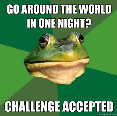 go around the world in one night? Challenge accepted  Foul Bachelor Frog