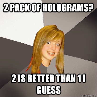 2 pack of holograms? 2 is better than 1 i guess  Musically Oblivious 8th Grader