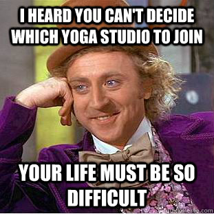i heard you can't decide which yoga studio to join your life must be so difficult  Creepy Wonka
