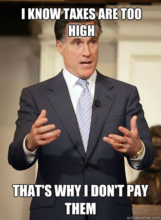 I know taxes are too high That's why I don't pay them  Relatable Romney