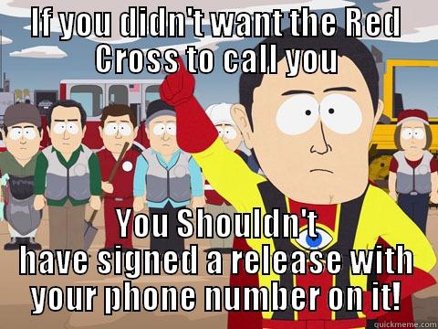 IF YOU DIDN'T WANT THE RED CROSS TO CALL YOU YOU SHOULDN'T HAVE SIGNED A RELEASE WITH YOUR PHONE NUMBER ON IT! Captain Hindsight