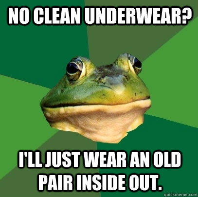 no clean underwear? i'll just wear an old pair inside out.  Foul Bachelor Frog