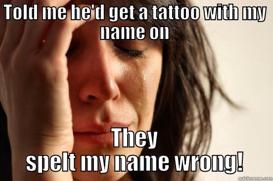 Stans tattoo meme funny - TOLD ME HE'D GET A TATTOO WITH MY NAME ON THEY SPELT MY NAME WRONG! First World Problems