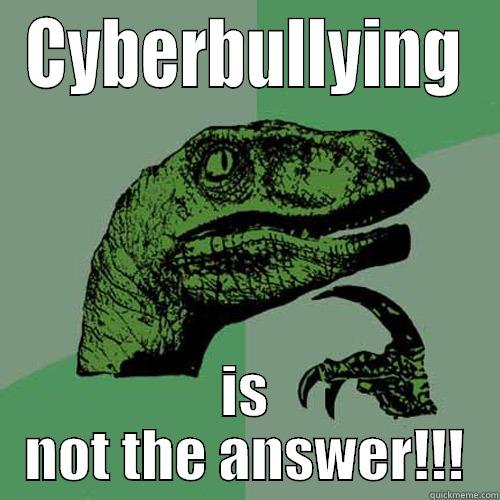 CYBERBULLYING IS NOT THE ANSWER!!! Philosoraptor