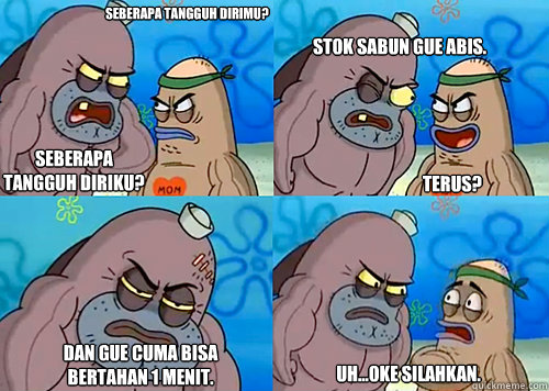 Seberapa tangguh dirimu? SEBERAPA TANGGUH DIRIKU? Stok sabun gue abis.

 dan gue cuma bisa bertahan 1 menit. Uh...oke silahkan. terus?  Salty Spitoon How Tough Are Ya