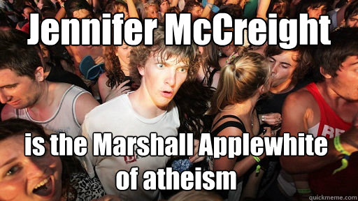 Jennifer McCreight is the Marshall Applewhite 
of atheism  Sudden Clarity Clarence