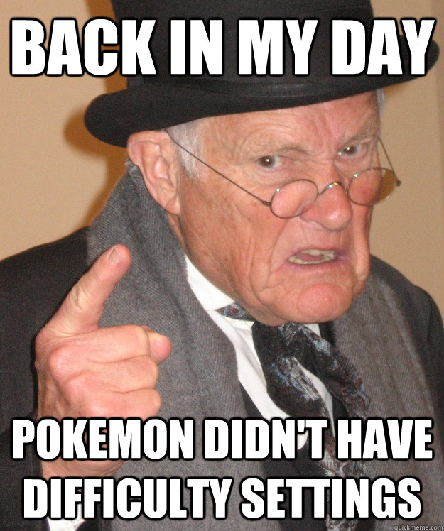 back in my day Pokemon didn't have difficulty settings  back in my day