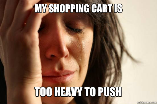 My shopping cart is too heavy to push Caption 3 goes here  First World Problems