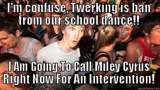 I'M CONFUSE, TWERKING IS BAN FROM OUR SCHOOL DANCE!! I AM GOING TO CALL MILEY CYRUS RIGHT NOW FOR AN INTERVENTION! Sudden Clarity Clarence