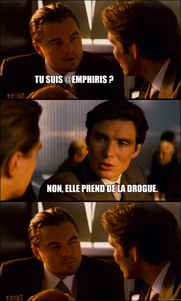 Tu suis @emphiris ? Non, elle prend de la drogue.  Inception
