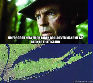 No force on heaven or Earth could ever make me go back to that island   jurassic long island