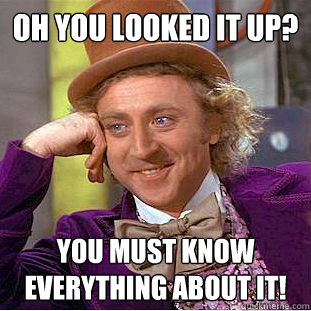 Oh you looked it up? You must know everything about it!  Creepy Wonka