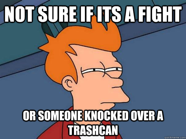 Not sure if its a fight Or someone knocked over a trashcan  Futurama Fry