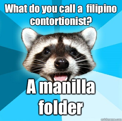 What do you call a  filipino contortionist? A manilla folder  Lame Pun Coon