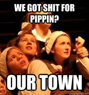 we got shit for pippin? our town  