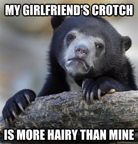 My girlfriend's crotch Is more hairy than mine  Confession Bear
