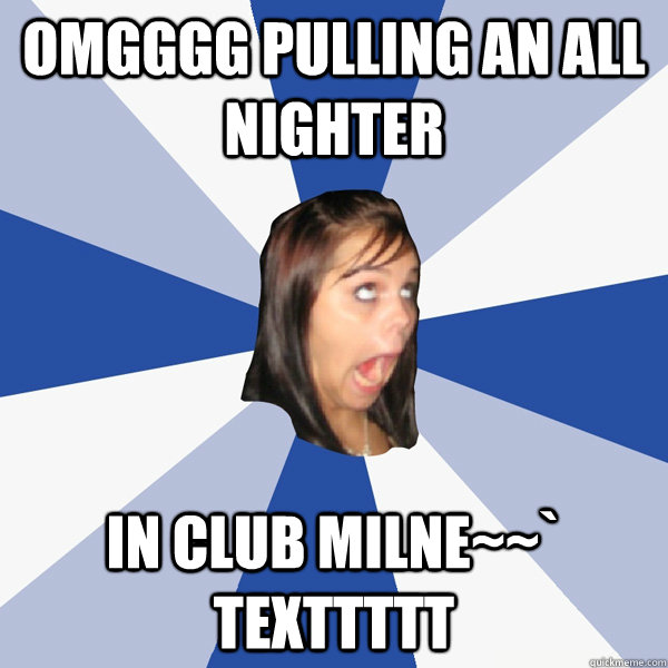 omgggg pulling an all nighter in club milne~~` texttttt   Annoying Facebook Girl