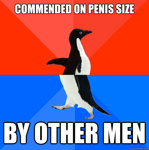 Commended on penis size By other men  Socially Awesome Awkward Penguin