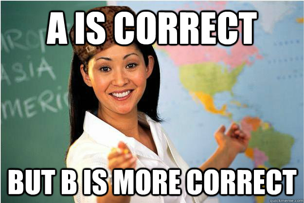 A is correct but B is more correct  Scumbag Teacher