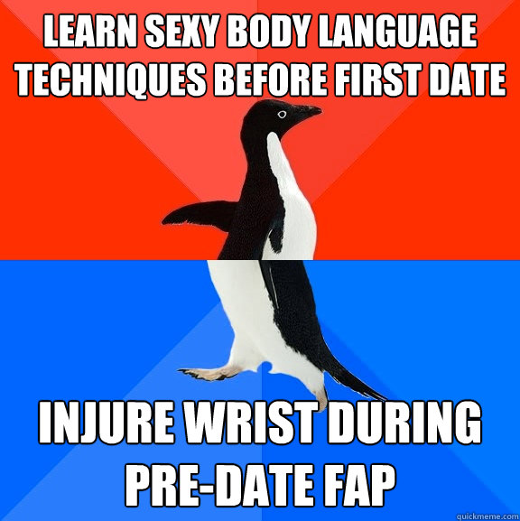 Learn sexy body language techniques before first date Injure wrist during pre-date fap  Socially Awesome Awkward Penguin