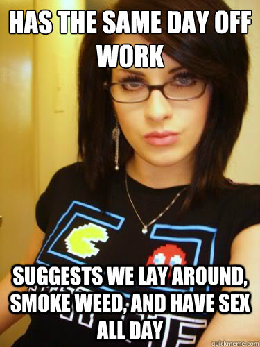 Has the same day off work Suggests we lay around, smoke weed, and have sex all day - Has the same day off work Suggests we lay around, smoke weed, and have sex all day  Cool Chick Carol