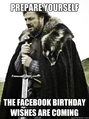 prepare yourself the facebook birthday wishes are coming  Prepare Yourself