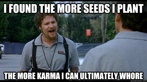 I found the more seeds I plant The more karma I can ultimately whore - I found the more seeds I plant The more karma I can ultimately whore  Misc