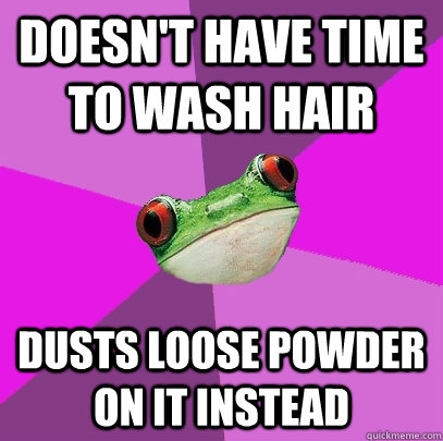 Doesn't Have Time to wash hair dusts loose powder on it instead - Doesn't Have Time to wash hair dusts loose powder on it instead  Foul Bachelorette Frog