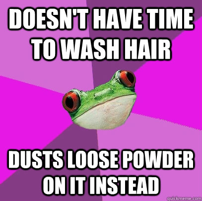 Doesn't Have Time to wash hair dusts loose powder on it instead  Foul Bachelorette Frog