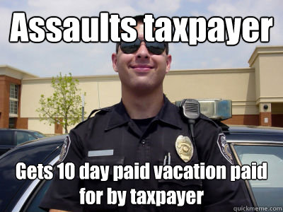 Assaults taxpayer Gets 10 day paid vacation paid for by taxpayer - Assaults taxpayer Gets 10 day paid vacation paid for by taxpayer  Misc