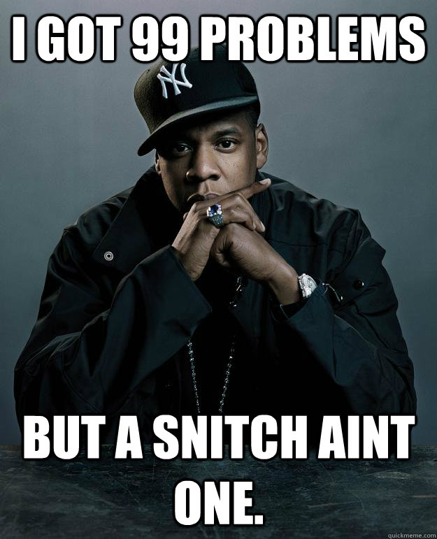 I got 99 Problems But a Snitch aint one.  - I got 99 Problems But a Snitch aint one.   Jay Z Problems